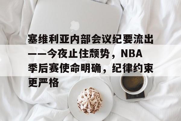 美高梅官网正网-塞维利亚内部会议纪要流出——今夜止住颓势，NBA季后赛使命明确，纪律约束更严格