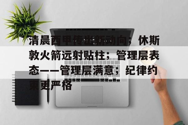 美高梅官网首页-清晨西甲传出新动向；休斯敦火箭远射贴柱；管理层表态——管理层满意；纪律约束更严格